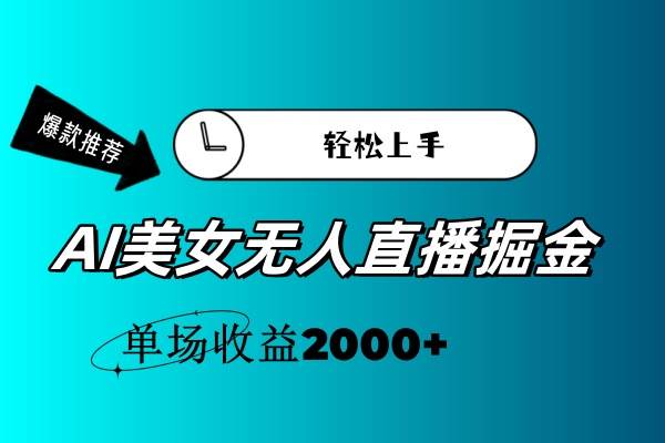 AI美女无人直播暴力掘金，小白轻松上手，单场收益2000+-齐力副业