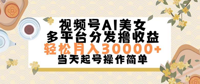 视频号AI美女，轻松月入30000+,操作简单轻松上手-齐力副业