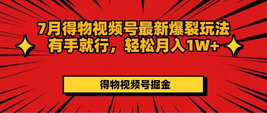 7月得物视频号最新爆裂玩法有手就行，轻松月入1W+-齐力副业