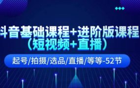 抖音基础课程+进阶版课程（短视频+直播）起号/拍摄/选品/直播/等等-52节-齐力副业
