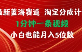 最新蓝海项目淘宝分成计划1分钟1条视频小白也能月入五位数-齐力副业