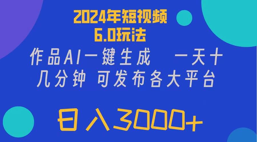 2024年短视频6.0玩法，作品AI一键生成，可各大短视频同发布。轻松日入3…-齐力副业