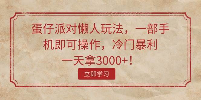 蛋仔派对懒人玩法，一部手机即可操作，冷门暴利，一天拿3000+！-齐力副业