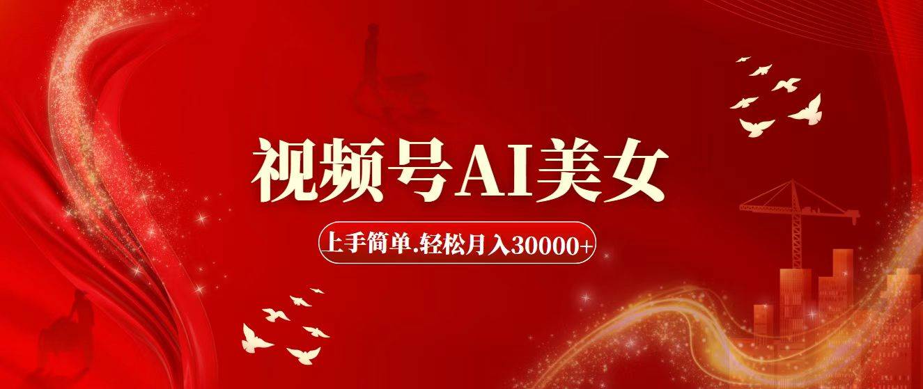 视频号AI美女，上手简单，轻松月入30000+-齐力副业