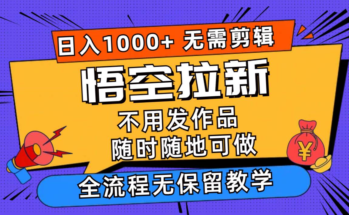 悟空拉新日入1000+无需剪辑当天上手，一部手机随时随地可做，全流程无…-齐力副业