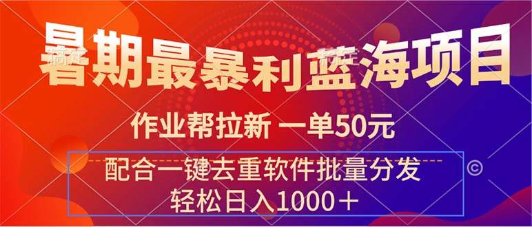 暑期最暴利蓝海项目 作业帮拉新 一单50元 配合一键去重软件批量分发-齐力副业
