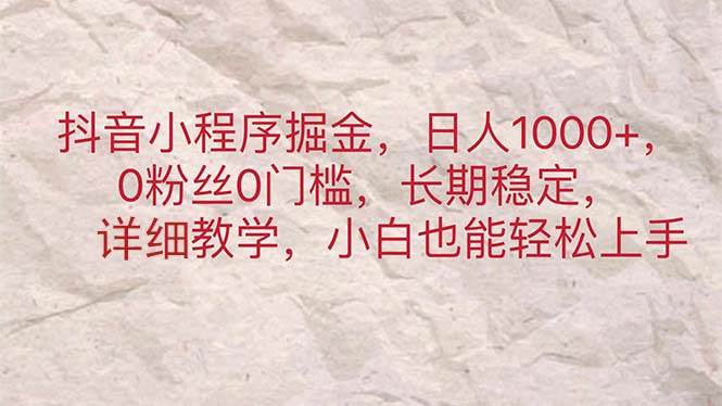 抖音小程序掘金，日人1000+，0粉丝0门槛，长期稳定，小白也能轻松上手-齐力副业
