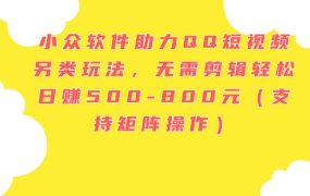小众软件助力QQ短视频另类玩法，无需剪辑轻松日赚500-800元（支持矩阵...-齐力副业