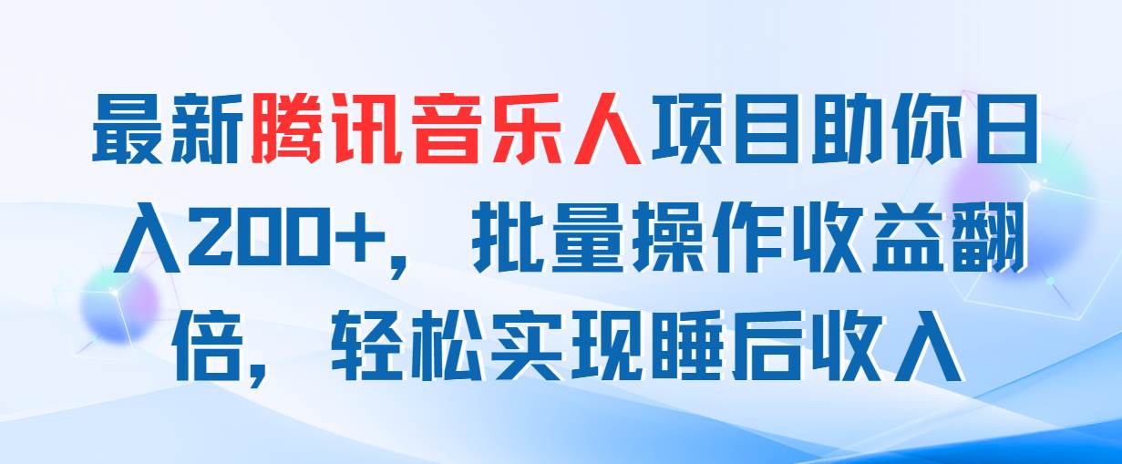 最新腾讯音乐人项目助你日入200+，批量操作收益翻倍，轻松实现睡后收入-齐力副业