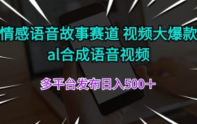 情感语音故事赛道 视频大爆款 al合成语音视频多平台发布日入500＋-齐力副业