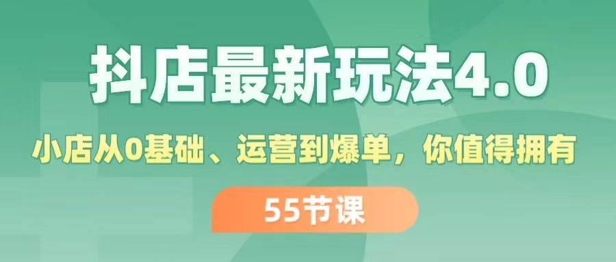 抖店最新玩法4.0，小店从0基础、运营到爆单，你值得拥有（55节）-齐力副业