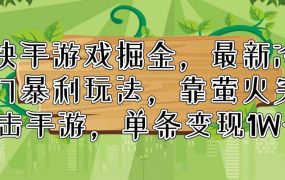 快手游戏掘金，最新冷门暴利玩法，靠萤火突击手游，单条变现1W+-齐力副业