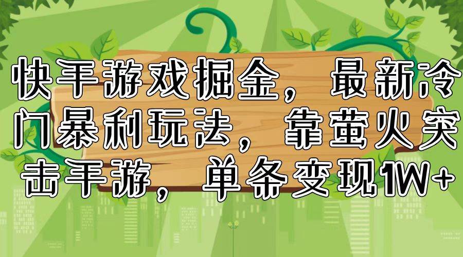 快手游戏掘金，最新冷门暴利玩法，靠萤火突击手游，单条变现1W+-齐力副业