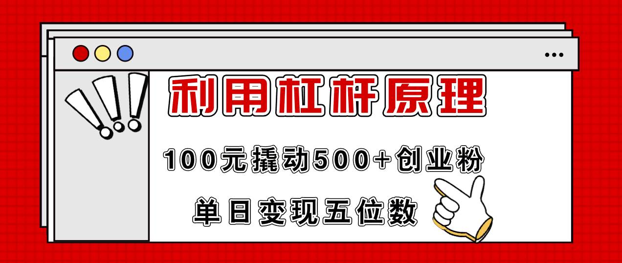 利用杠杆100元撬动500+创业粉，单日变现5位数-齐力副业
