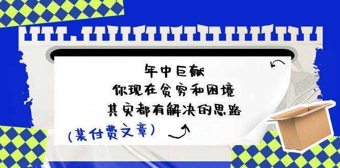 某付费文：年中巨献-你现在贫穷和困境，其实都有解决的思路 (进来抄作业)-齐力副业