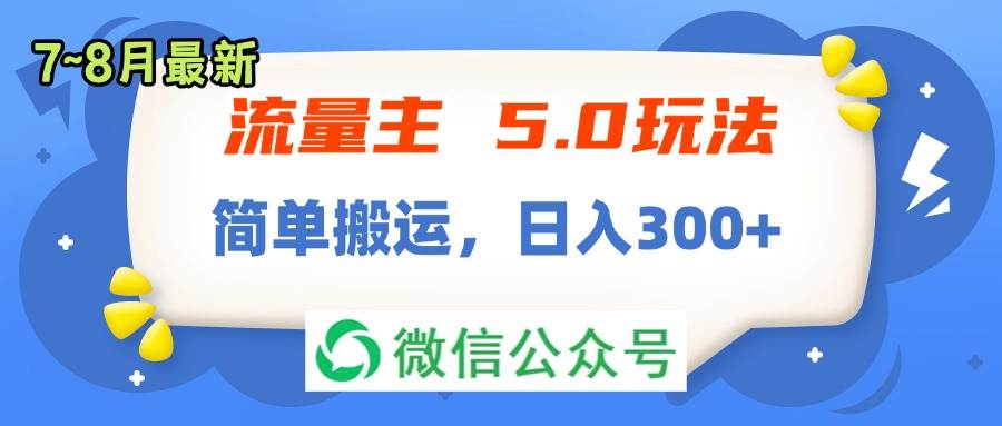 流量主5.0玩法，7月~8月新玩法，简单搬运，轻松日入300+-齐力副业
