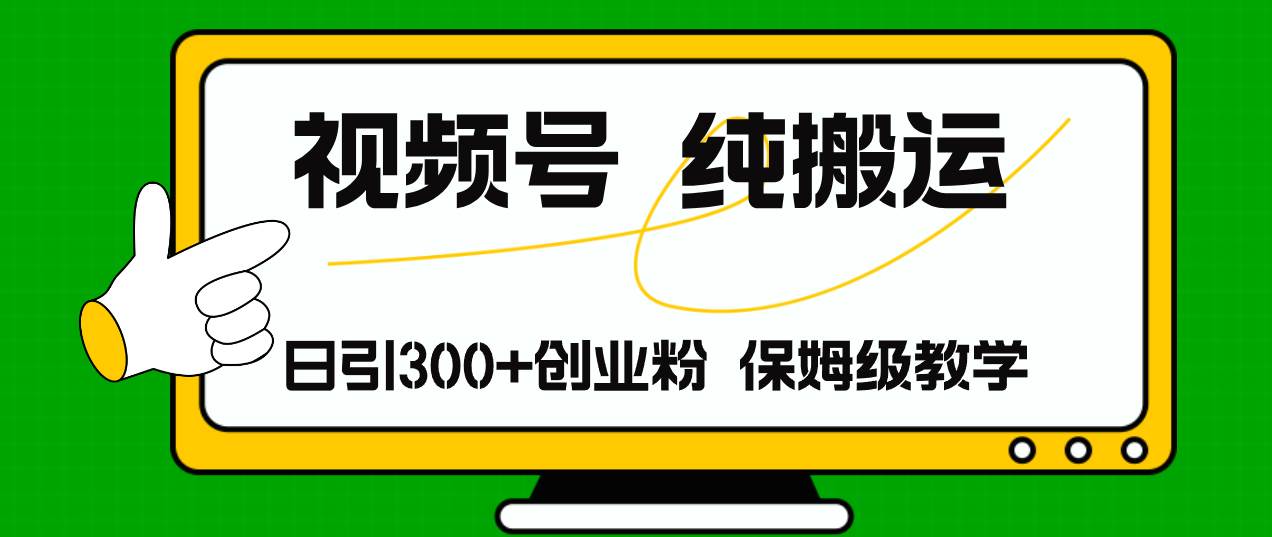 视频号纯搬运日引流300+创业粉，日入4000+-齐力副业