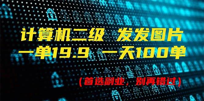 计算机二级，一单19.9 一天能出100单，每天只需发发图片（附518G资料）-齐力副业