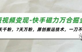 短视频变现-快手磁力万合掘金，3天千粉，7天万粉，原创搬运技术，一刀不剪-齐力副业