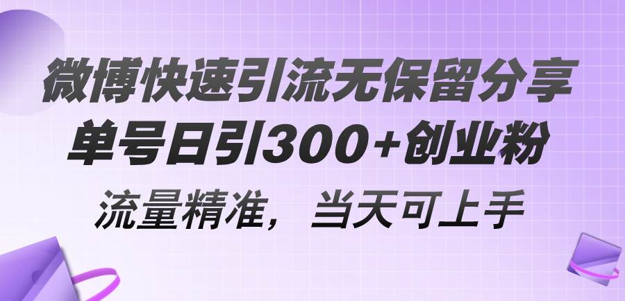 微博快速引流无保留分享，单号日引300+创业粉，流量精准，当天可上手-齐力副业