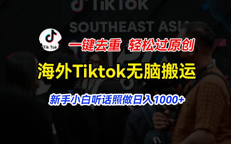 海外Tiktok短视频无脑搬运，一键去重轻松过原创，新手小白听话照做日入…-齐力副业