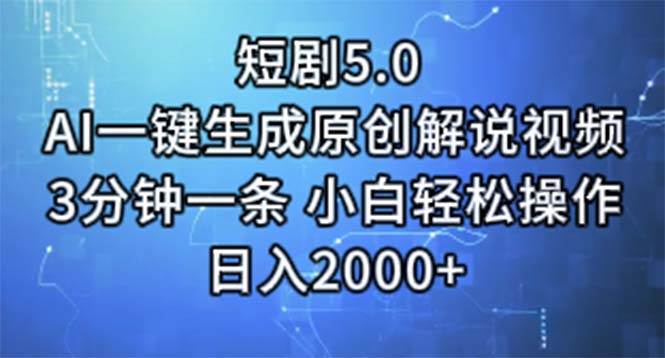 短剧5.0  AI一键生成原创解说视频 3分钟一条 小白轻松操作 日入2000+-齐力副业