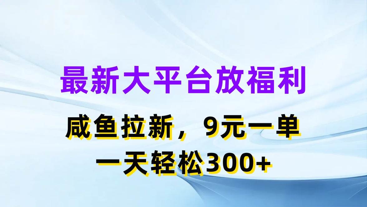 最新蓝海项目，闲鱼平台放福利，拉新一单9元，轻轻松松日入300+-齐力副业