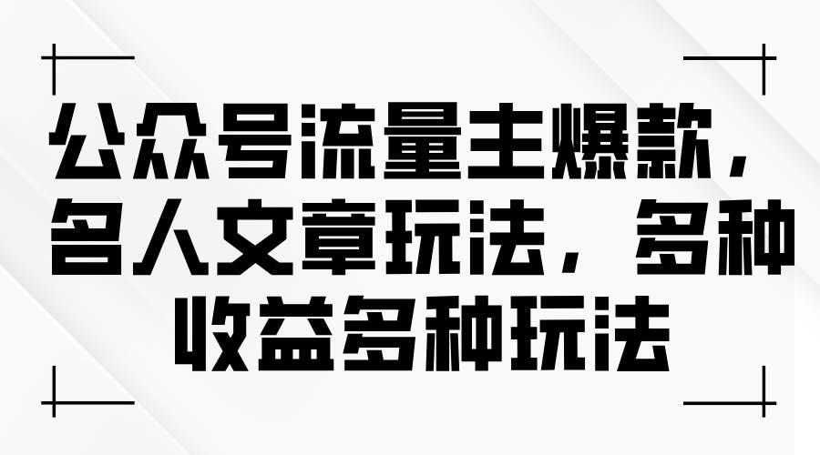 公众号流量主爆款，名人文章玩法，多种收益多种玩法-齐力副业