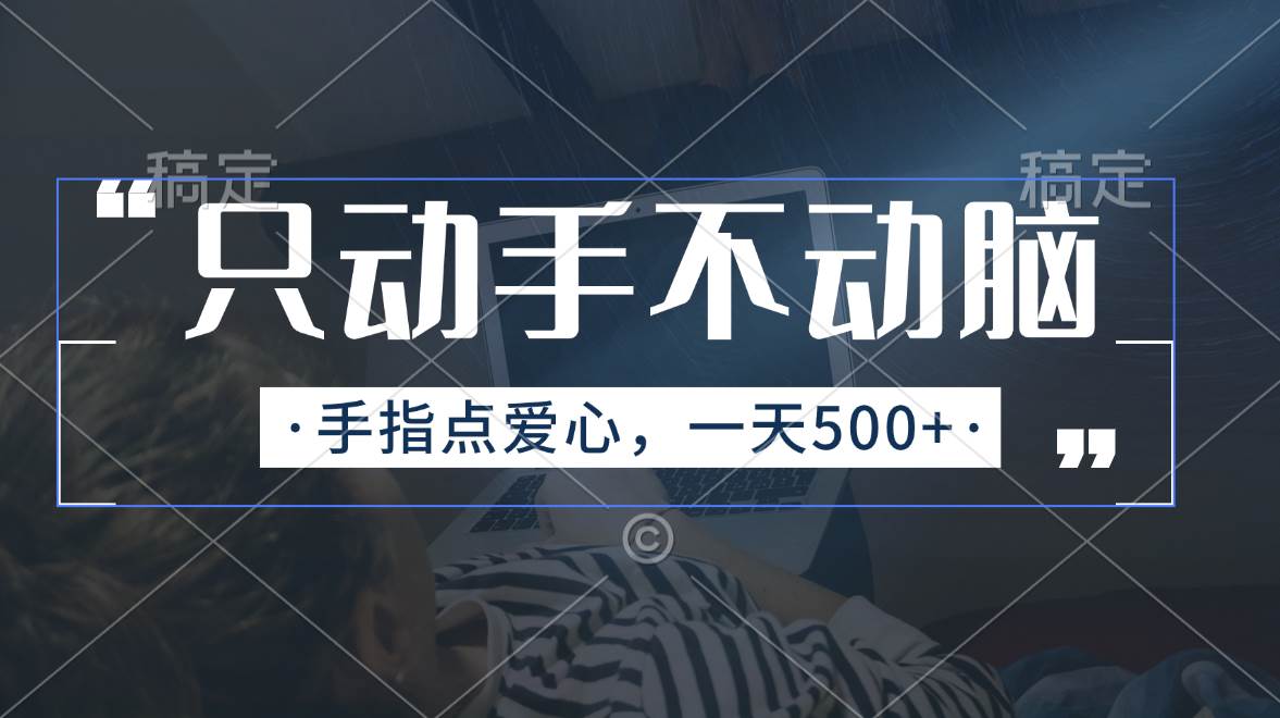 只动手不动脑，手指点爱心，每天500+-齐力副业