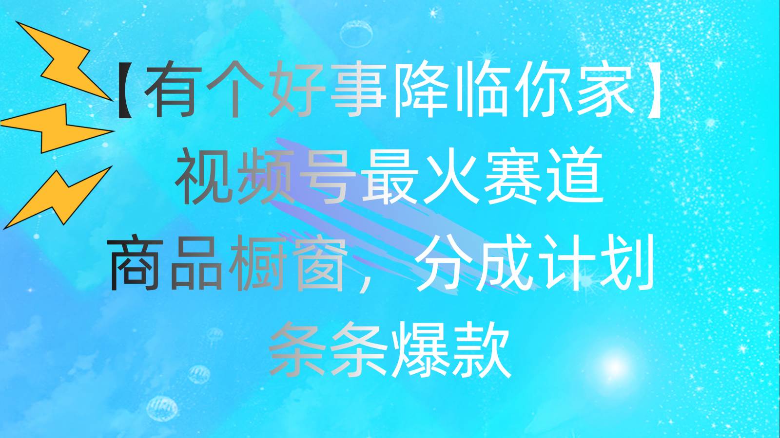 有个好事 降临你家：视频号最火赛道，商品橱窗，分成计划 条条爆款，每...-齐力副业