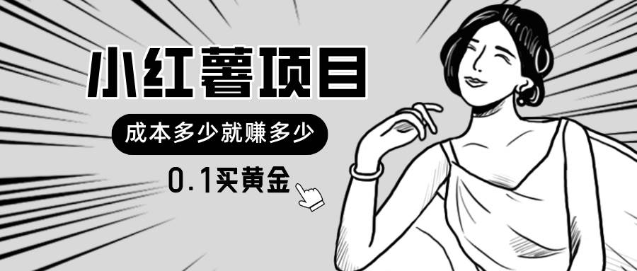 小红薯暴力项目，0.1买黄金。操作简单，日入无上限，可无限扩大。-齐力副业
