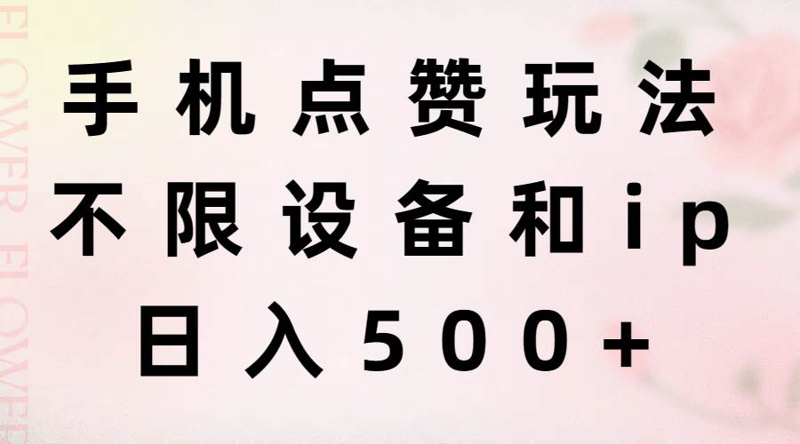 手机点赞玩法，不限设备和ip，日入500+-齐力副业