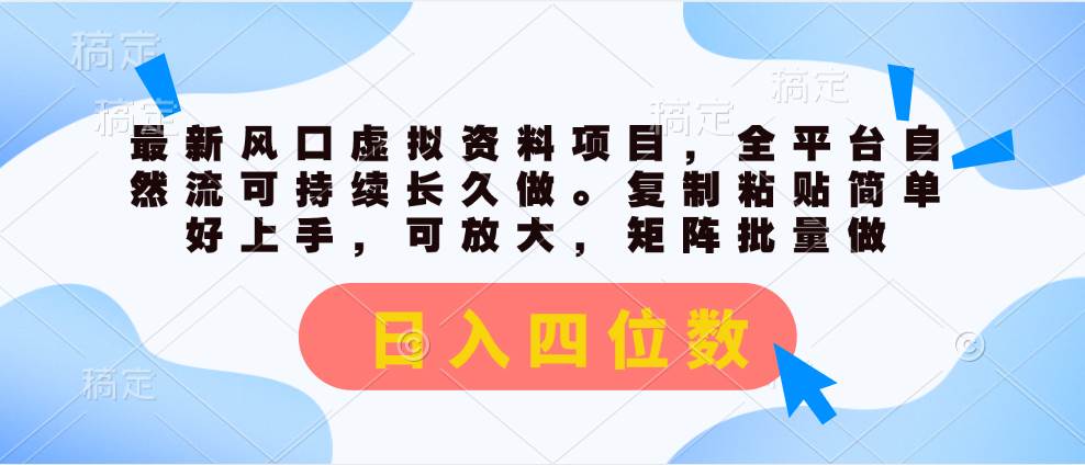 最新风口虚拟资料项目，全平台自然流可持续长久做。复制粘贴 日入四位数-齐力副业