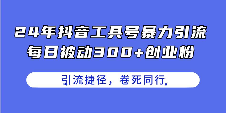 24年抖音工具号暴力引流，每日被动300+创业粉，创业粉捷径，卷死同行-齐力副业