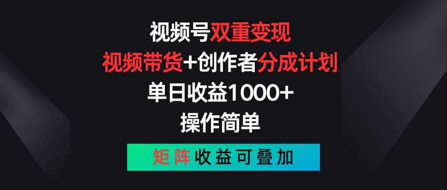 视频号双重变现，视频带货+创作者分成计划 , 单日收益1000+，可矩阵-齐力副业
