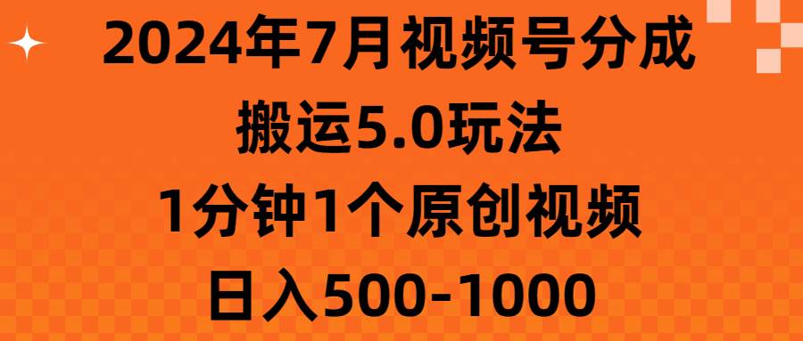 2024年7月视频号分成搬运5.0玩法，1分钟1个原创视频，日入500-1000-齐力副业