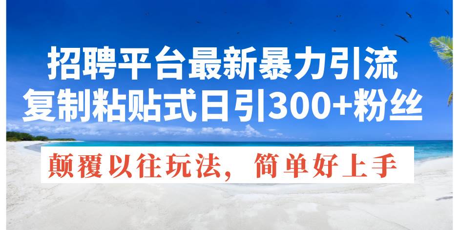招聘平台最新暴力引流，复制粘贴式日引300+粉丝，颠覆以往垃圾玩法，简...-齐力副业