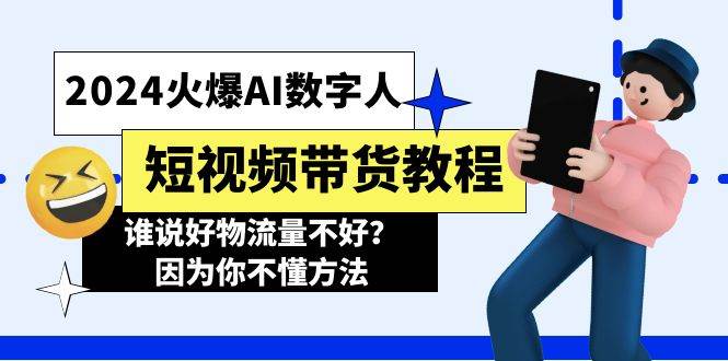 2024火爆AI数字人短视频带货教程，谁说好物流量不好？因为你不懂方法-齐力副业