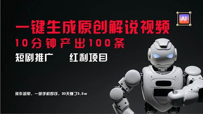 短剧推广新思路，AI一键生成原创解说视频，10分钟产出100条，30天赚了5.5w-齐力副业
