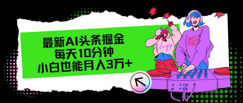 最新AI头条掘金，每天只需10分钟，小白也能月入3万+-齐力副业