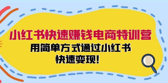 小红书快速赚钱电商特训营：用简单方式通过小红书快速变现！-齐力副业