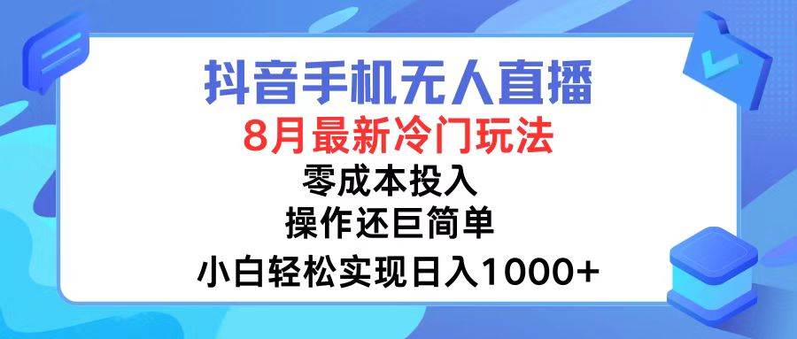 抖音手机无人直播，8月全新冷门玩法，小白轻松实现日入1000+，操作巨...-齐力副业