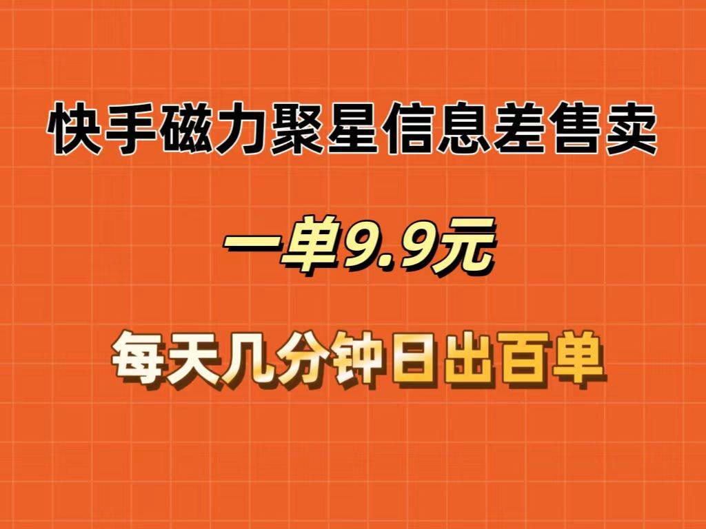 快手磁力聚星信息差售卖，一单9.9.每天几分钟，日出百单-齐力副业