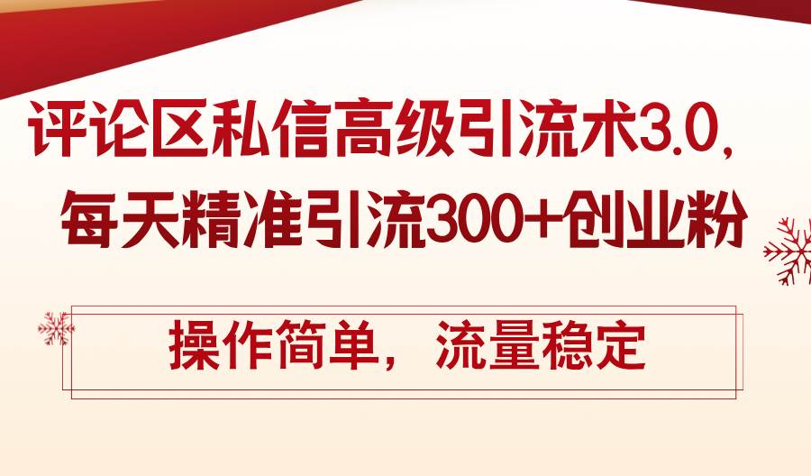 评论区私信高级引流术3.0，每天精准引流300+创业粉，操作简单，流量稳定-齐力副业