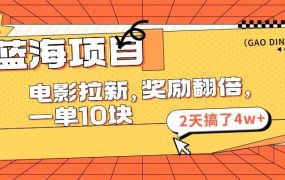 蓝海项目，电影拉新，奖励翻倍，一单10元，2天搞了4w+-齐力副业