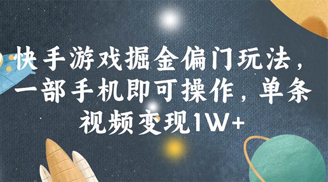 快手游戏掘金偏门玩法，一部手机即可操作，单条视频变现1W+-齐力副业