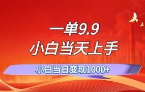 一单9.9，一天轻松上百单，不挑人，小白当天上手，一分钟一条作品-齐力副业