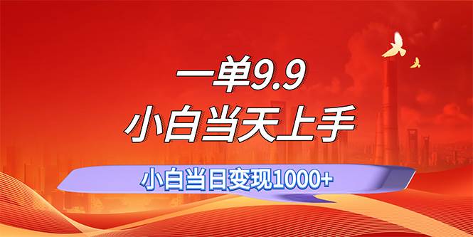 一单9.9，一天轻松上百单，不挑人，小白当天上手，一分钟一条作品-齐力副业