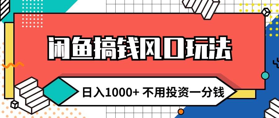 闲鱼搞钱风口玩法 日入1000+ 不用投资一分钱 新手小白轻松上手-齐力副业