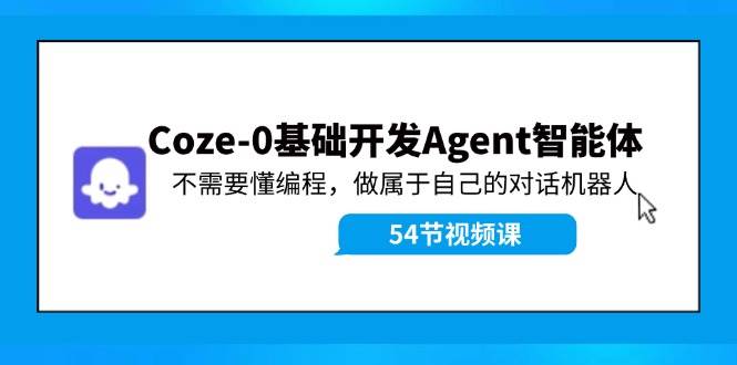 Coze-0基础开发 Agent智能体教程：不需要懂编程，做属于自己的对话机器人-齐力副业